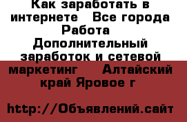 Как заработать в интернете - Все города Работа » Дополнительный заработок и сетевой маркетинг   . Алтайский край,Яровое г.